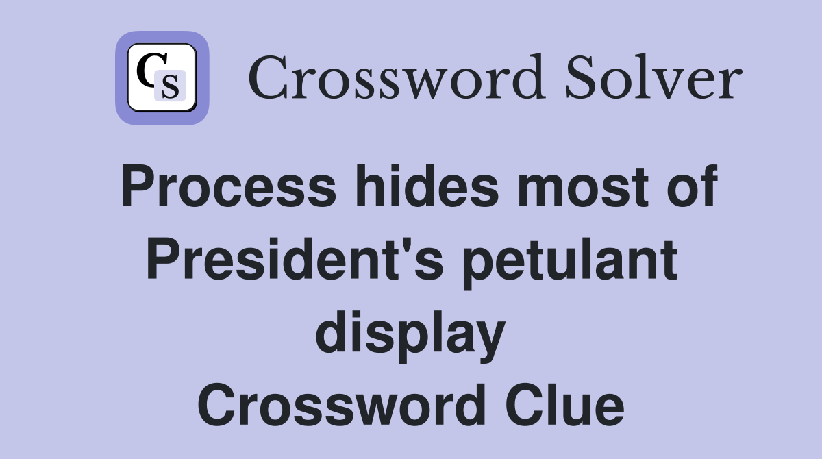 Process hides most of President's petulant display Crossword Clue