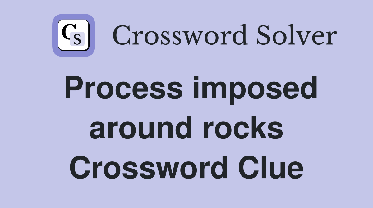 Process imposed around rocks Crossword Clue