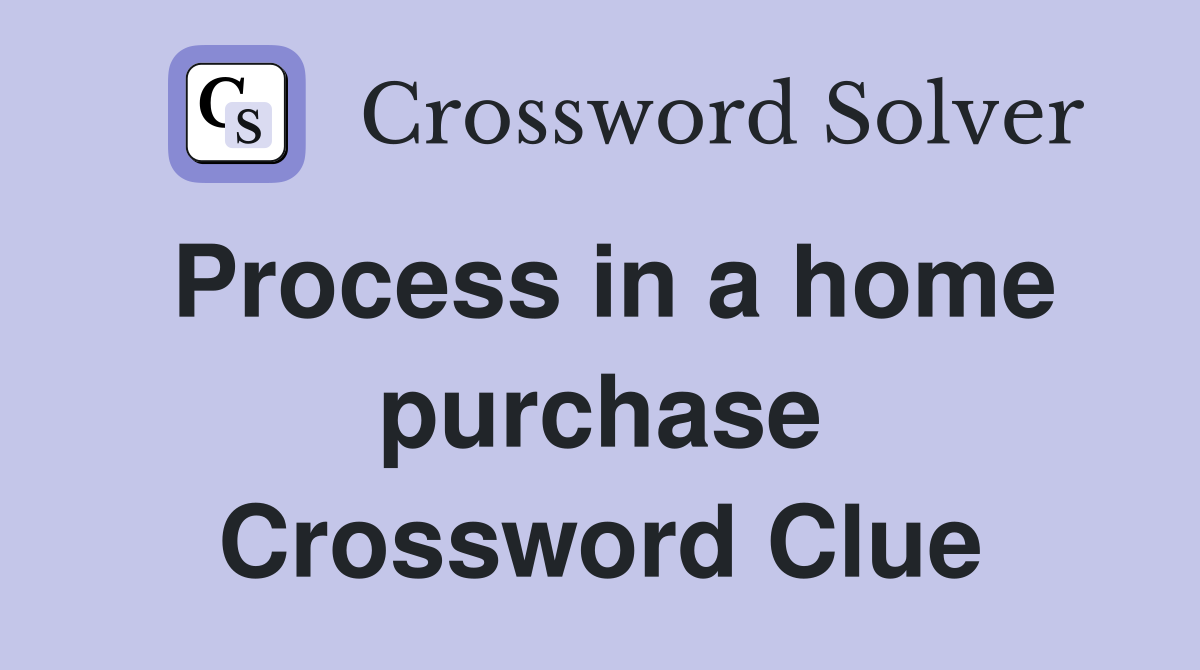 Process in a home purchase Crossword Clue