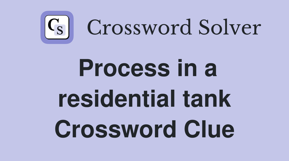Process in a residential tank Crossword Clue