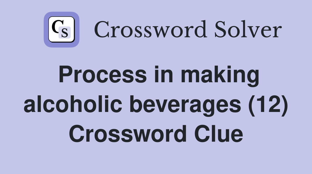 Process in making alcoholic beverages (12) Crossword Clue