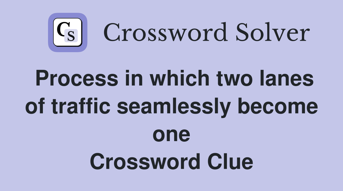 Process in which two lanes of traffic seamlessly become one Crossword Clue