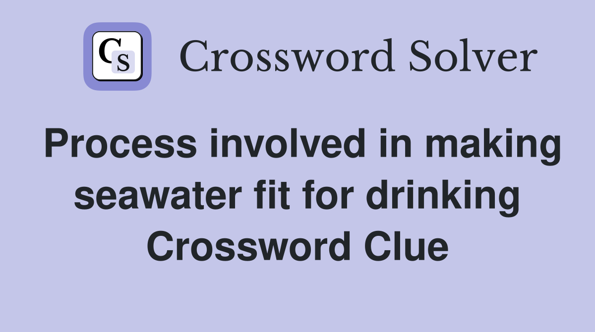 Process involved in making seawater fit for drinking Crossword Clue