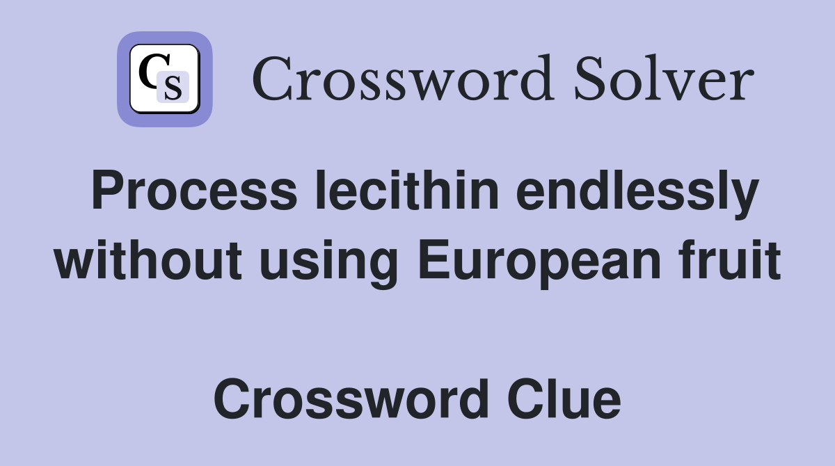 Process lecithin endlessly without using European fruit  Crossword Clue