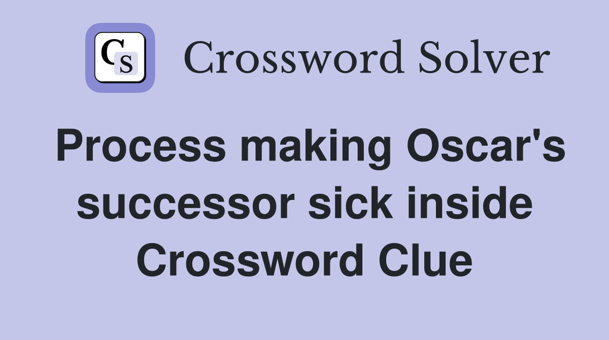 Process making Oscar's successor sick inside Crossword Clue