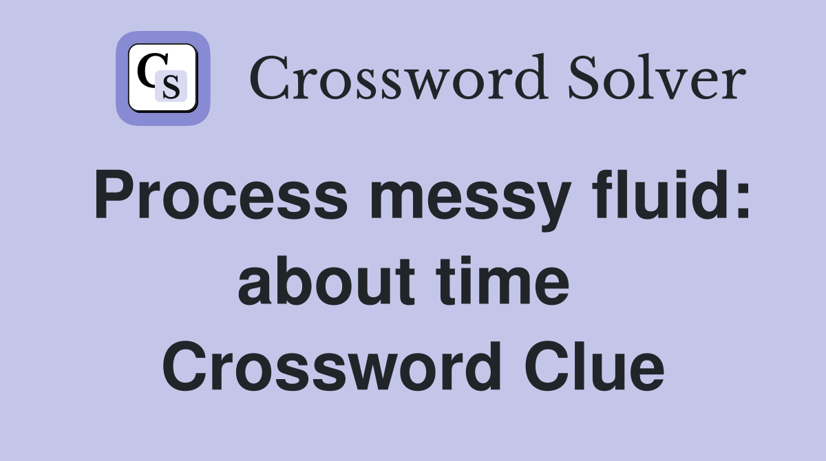 Process messy fluid: about time  Crossword Clue