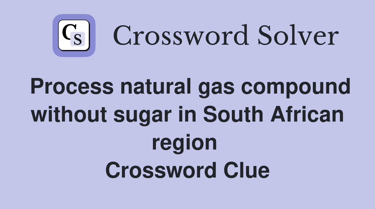 Process natural gas compound without sugar in South African region  Crossword Clue