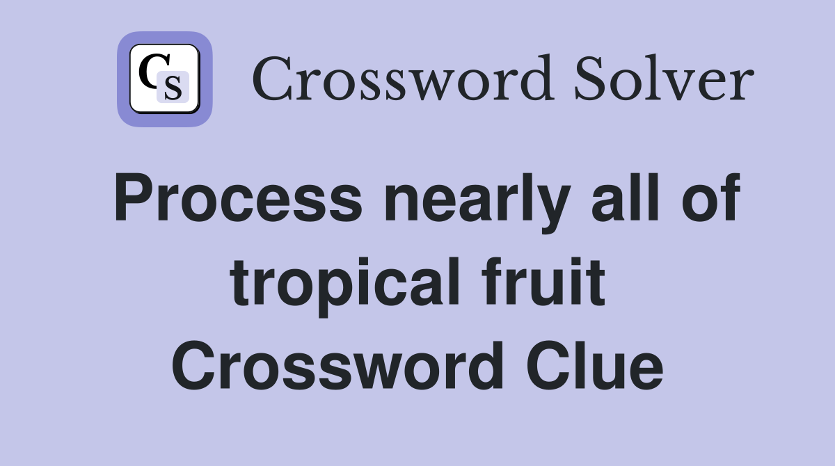Process nearly all of tropical fruit Crossword Clue