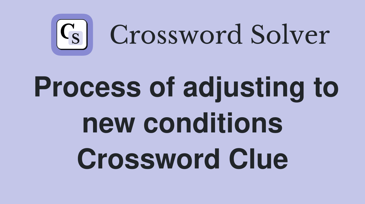 Process of adjusting to new conditions Crossword Clue