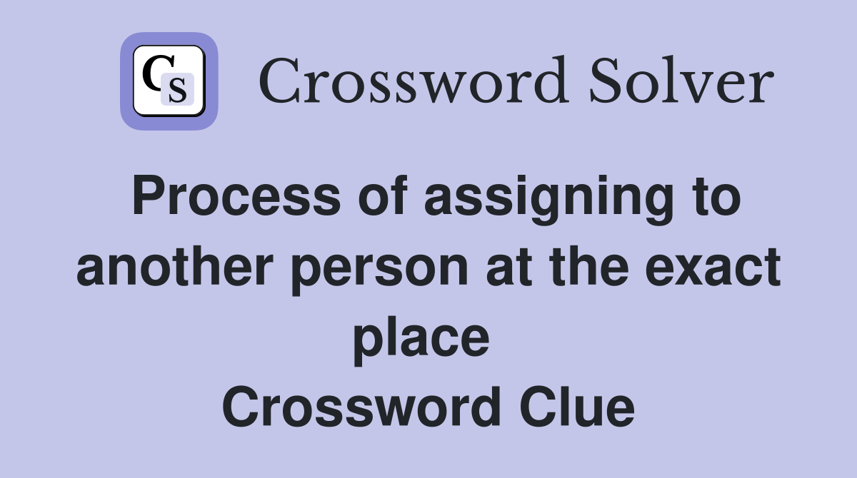 Process of assigning to another person at the exact place  Crossword Clue