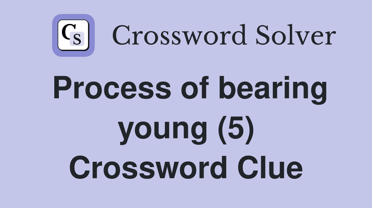 Process of bearing young (5) Crossword Clue