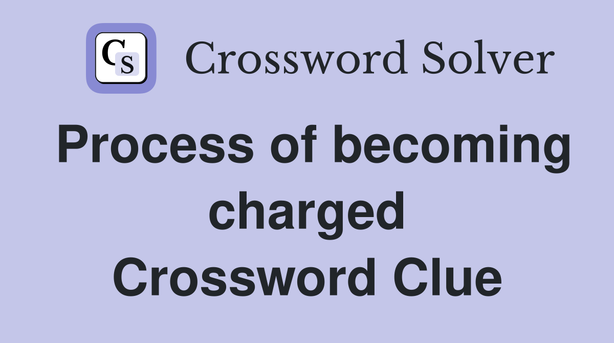 Process of becoming charged Crossword Clue