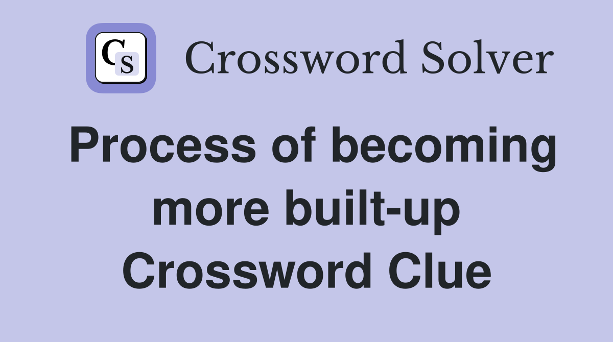 Process of becoming more built-up Crossword Clue