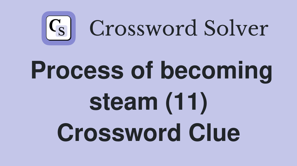 Process of becoming steam (11) Crossword Clue
