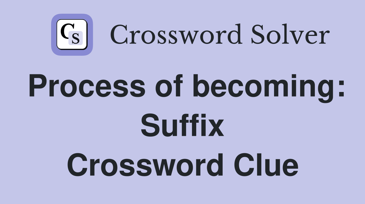 Process of becoming: Suffix Crossword Clue
