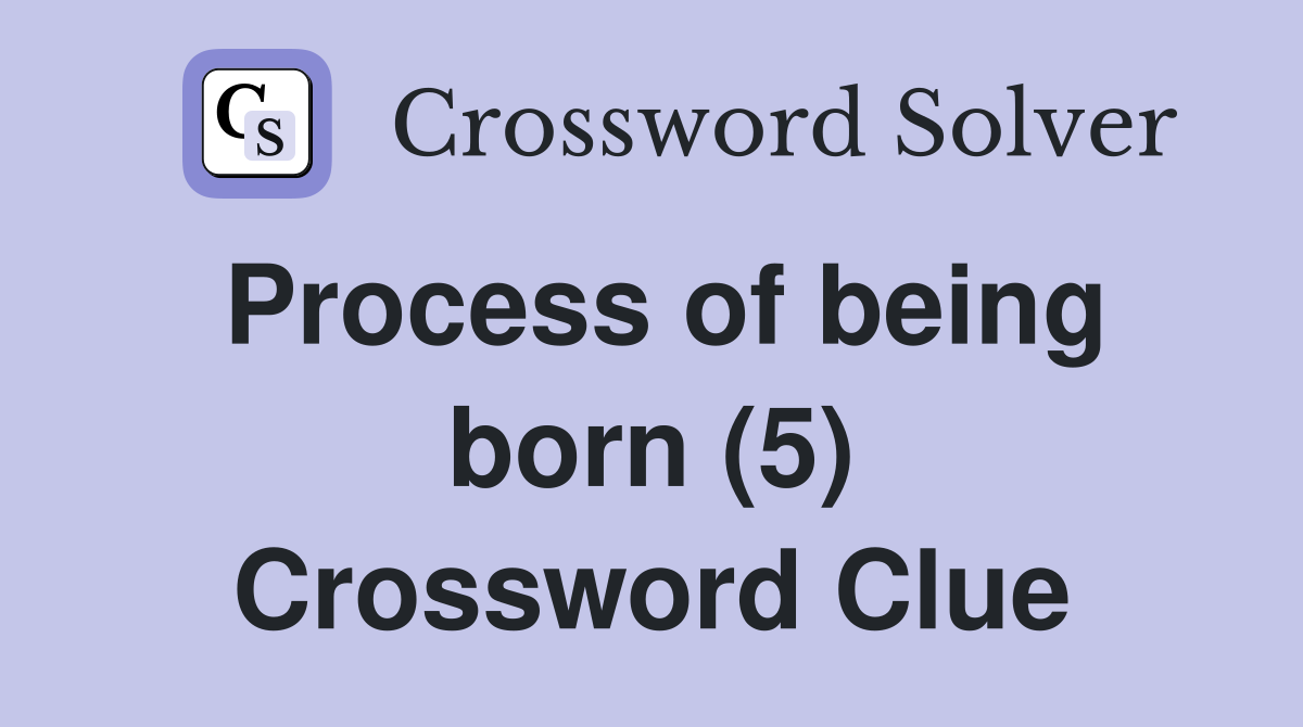 Process of being born (5) Crossword Clue