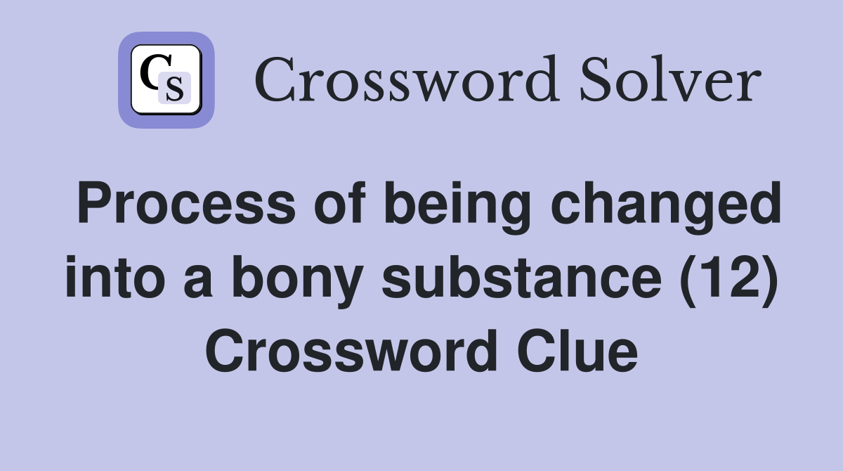 Process of being changed into a bony substance (12) Crossword Clue