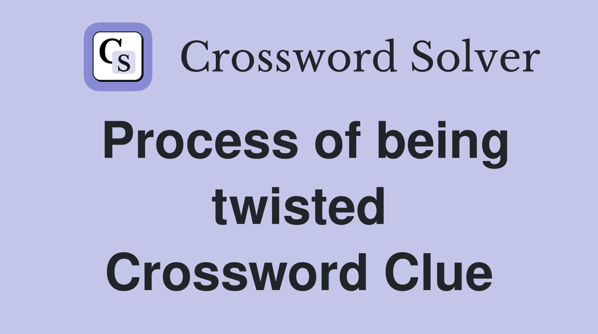 Process of being twisted Crossword Clue