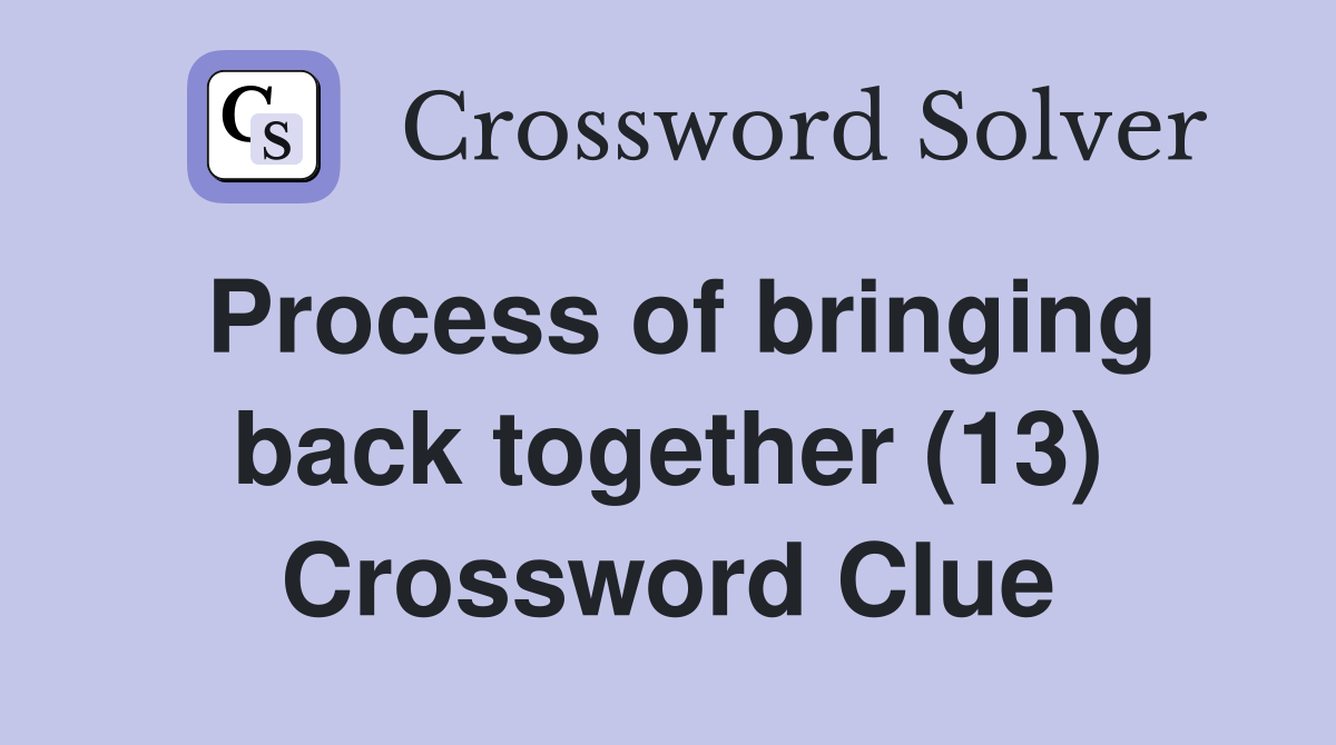 Process of bringing back together (13) Crossword Clue