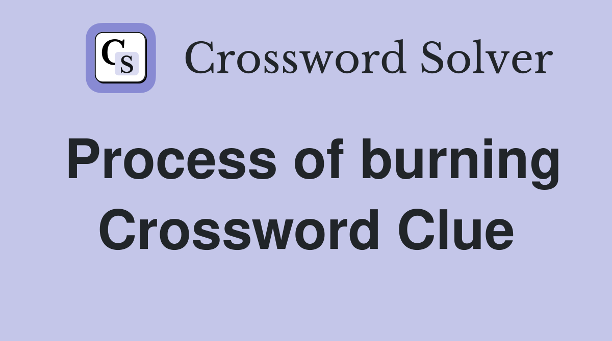 Process of burning Crossword Clue