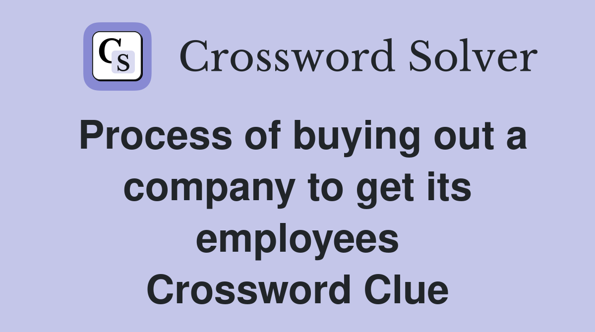 Process of buying out a company to get its employees Crossword Clue