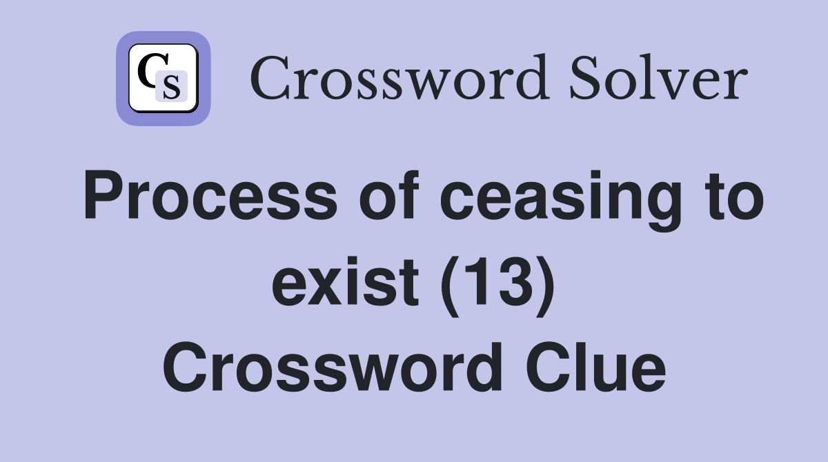 Process of ceasing to exist (13) Crossword Clue