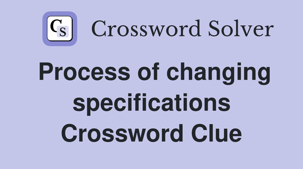 Process of changing specifications Crossword Clue