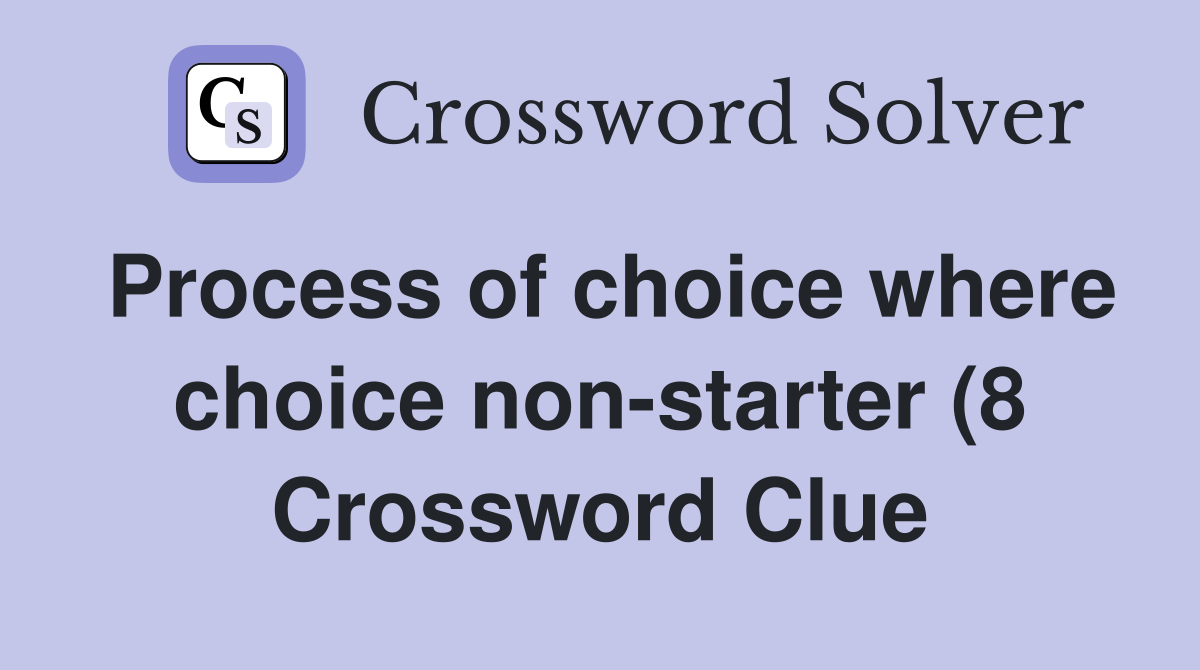 Process of choice where choice non starter (8) Crossword Clue Answers Process of choice where choice non starter (8) Crossword Clue Answers