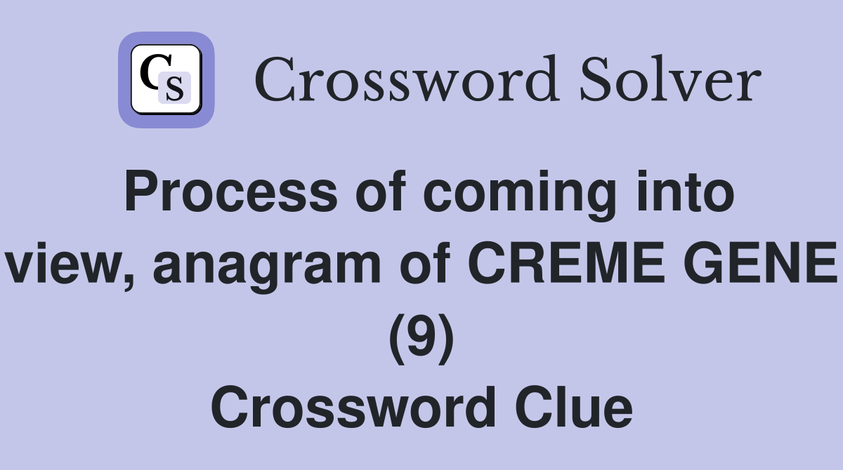 Process of coming into view, anagram of CREME GENE (9) Crossword Clue