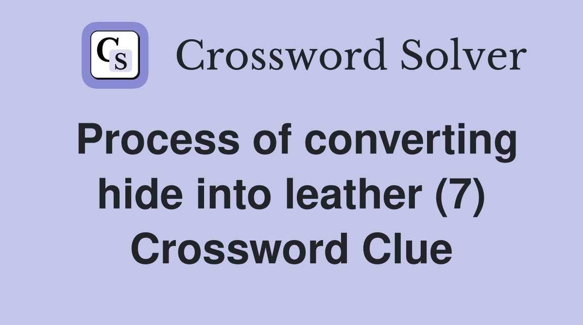 Process of converting hide into leather (7) Crossword Clue