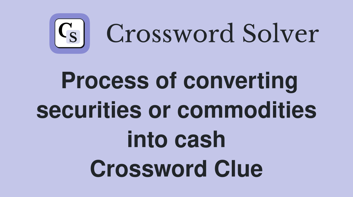 Process of converting securities or commodities into cash Crossword Clue