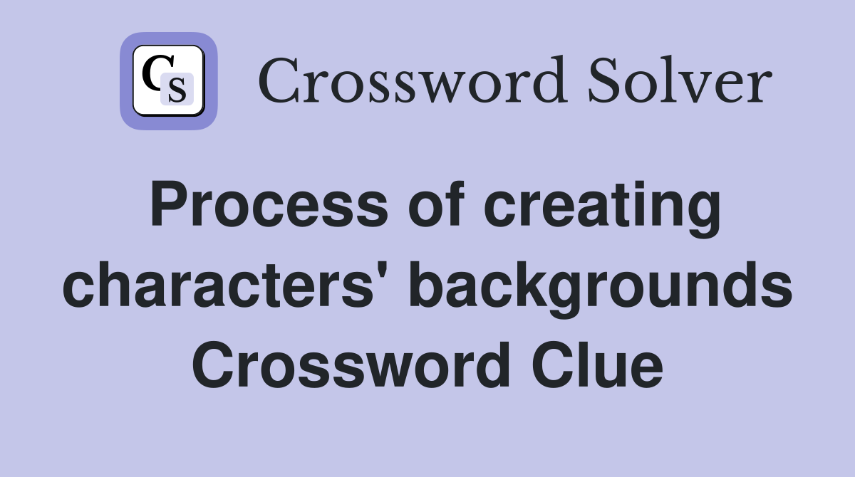 Process of creating characters' backgrounds Crossword Clue