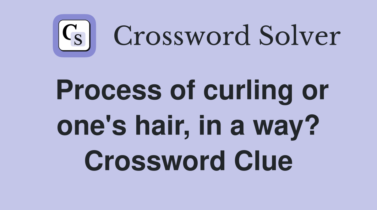 Process of curling or one's hair, in a way? Crossword Clue