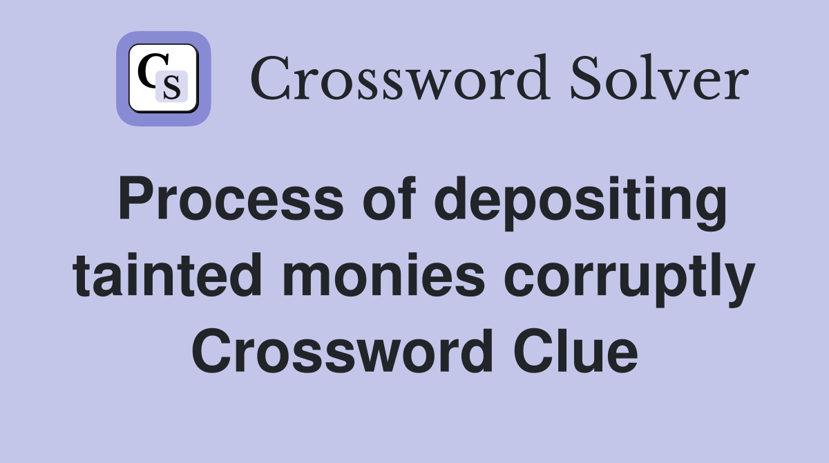 Process of depositing tainted monies corruptly Crossword Clue