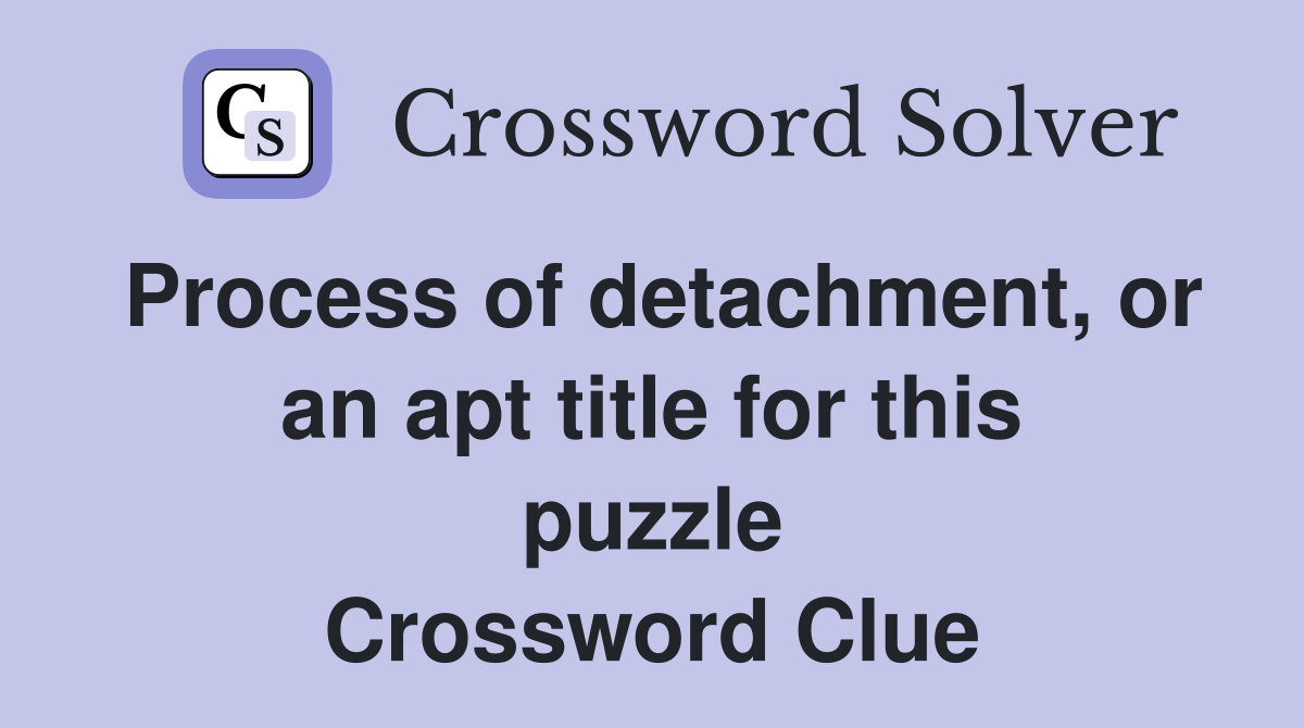 Process of detachment, or an apt title for this puzzle Crossword Clue