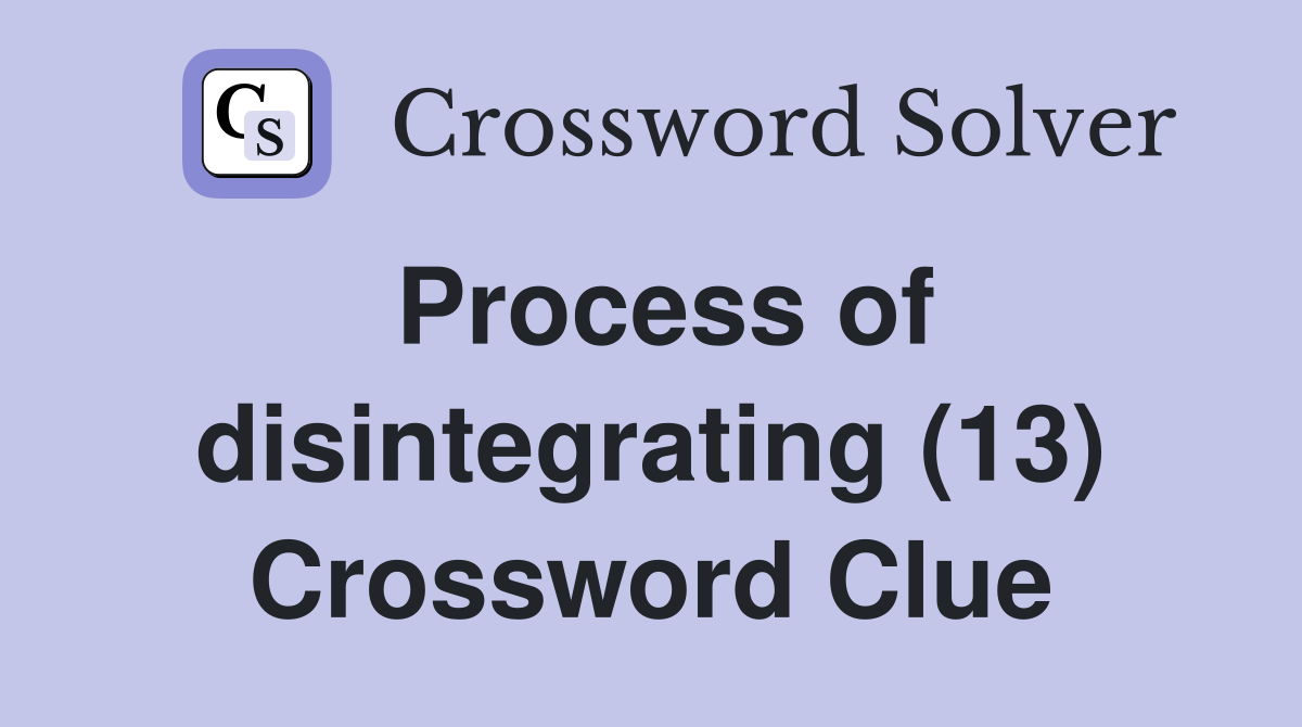 Process of disintegrating (13) Crossword Clue