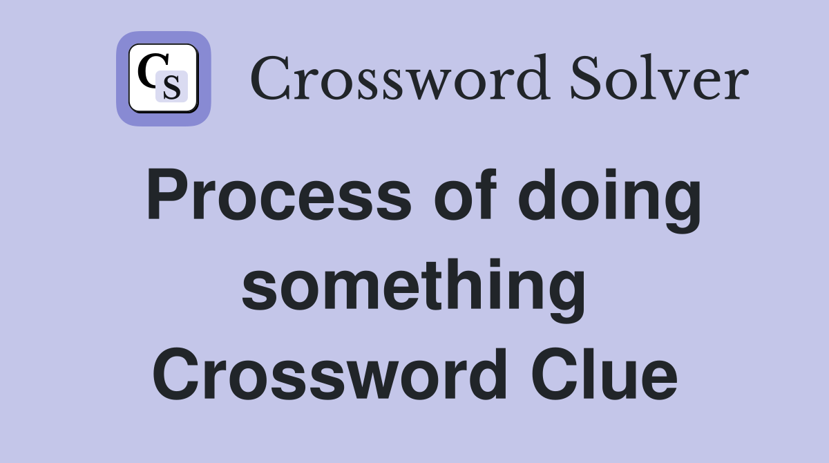 Process of doing something Crossword Clue