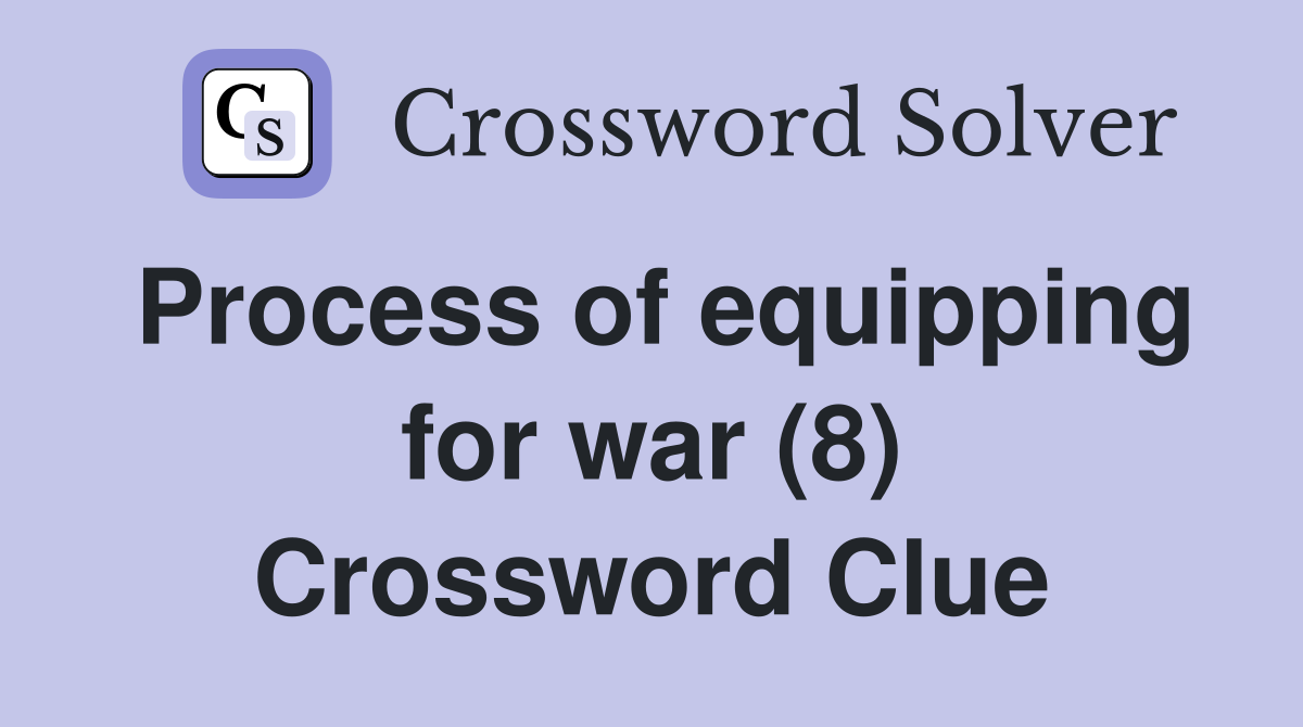 Process of equipping for war (8) Crossword Clue