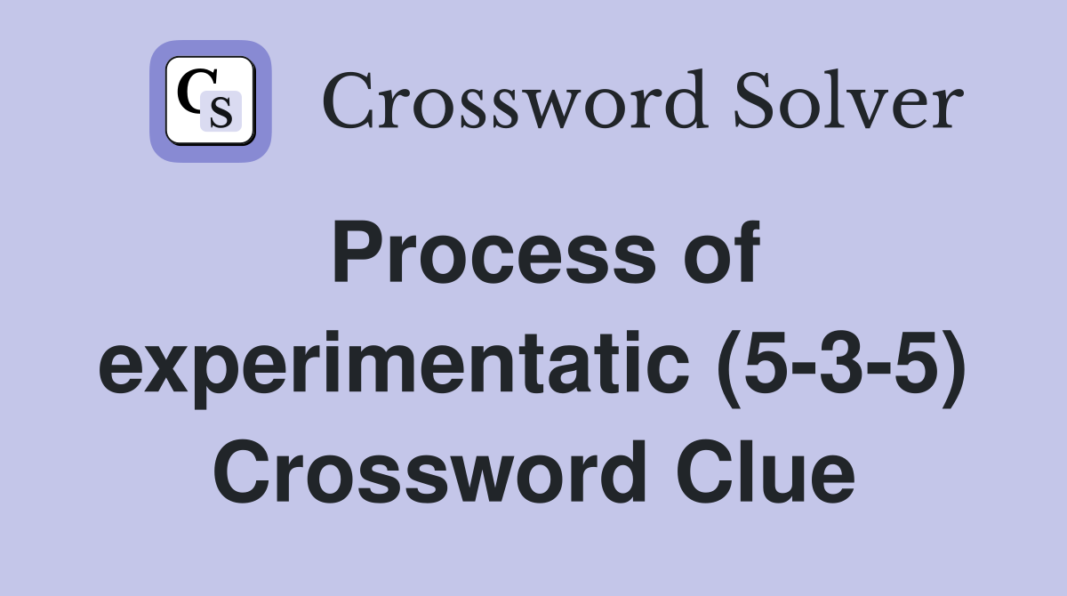 Process of experimentatic (5-3-5) Crossword Clue