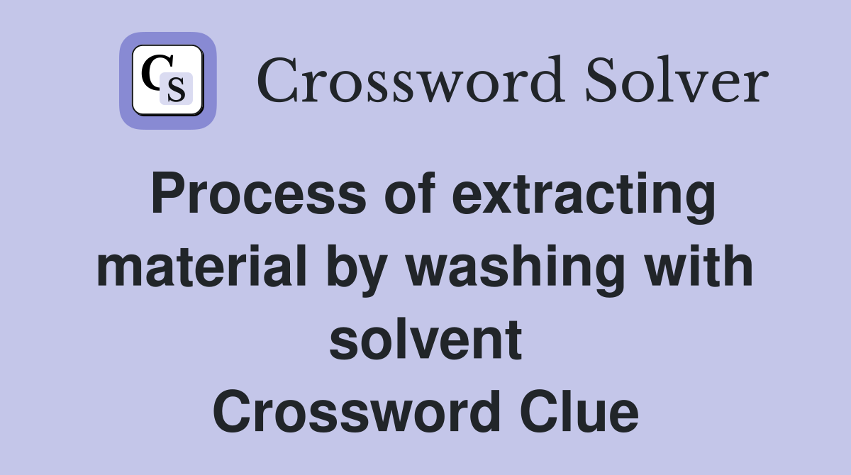 Process of extracting material by washing with solvent Crossword Clue