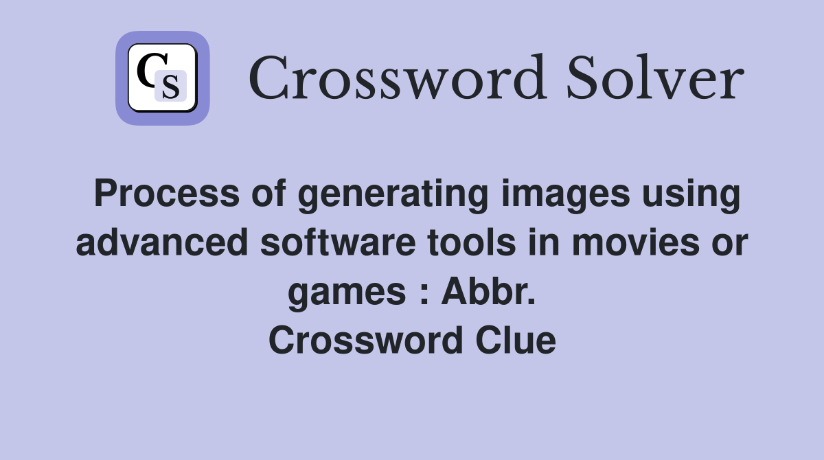 Process of generating images using advanced software tools in movies or games : Abbr. Crossword Clue