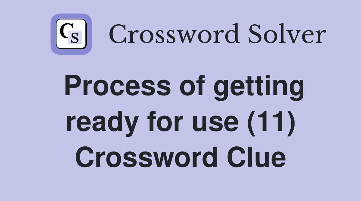 Process of getting ready for use (11) Crossword Clue