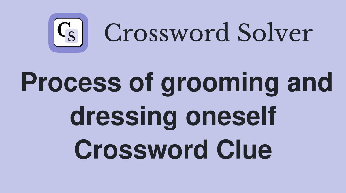 Process of grooming and dressing oneself Crossword Clue