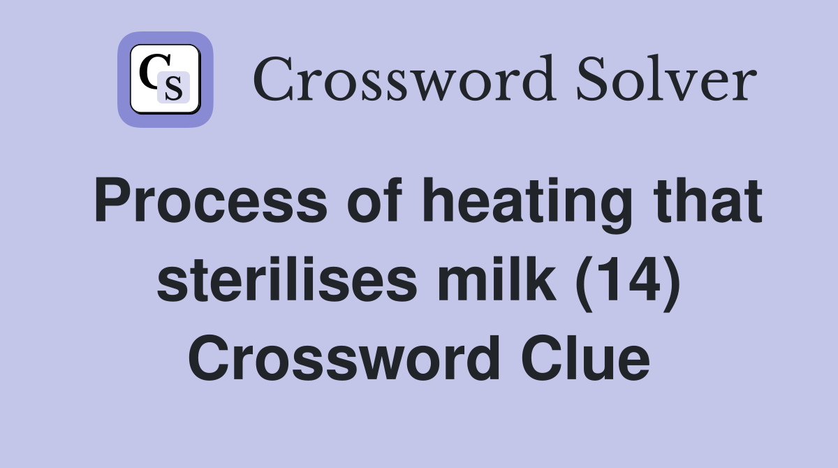 Process of heating that sterilises milk (14) Crossword Clue