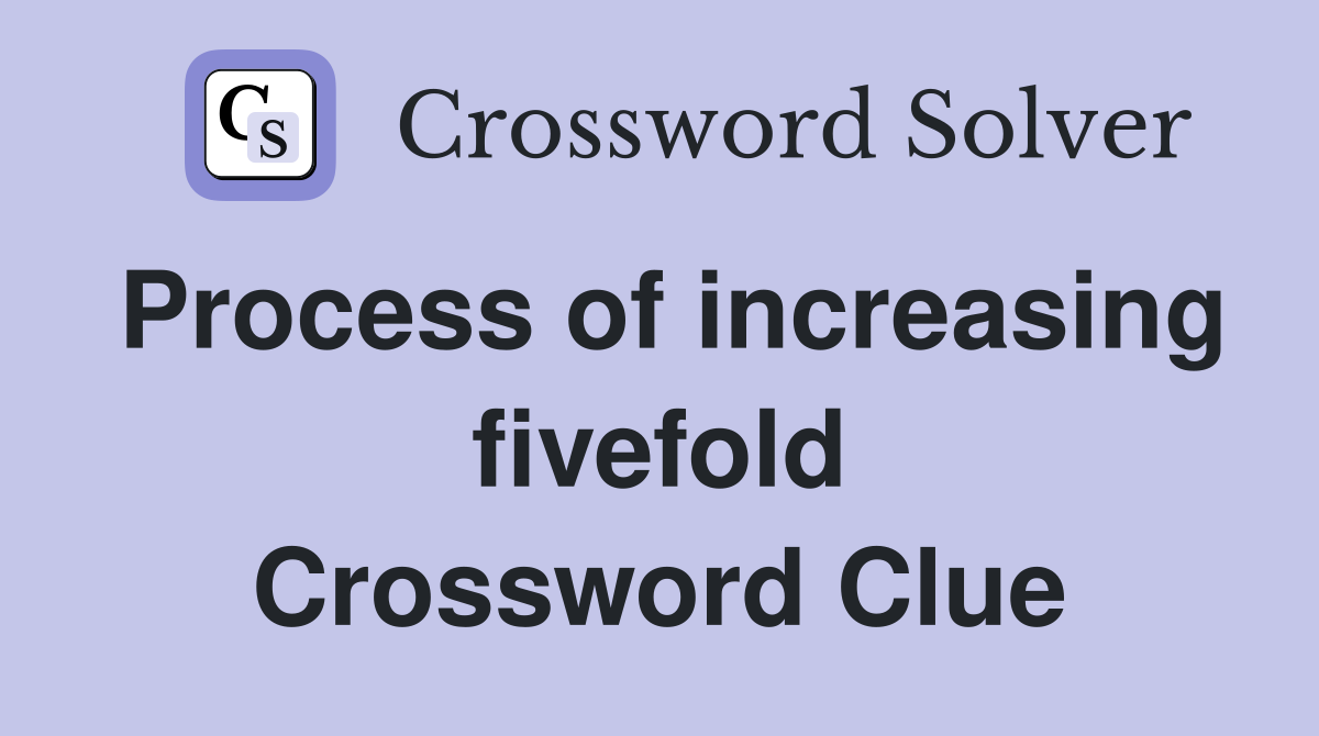 Process of increasing fivefold Crossword Clue