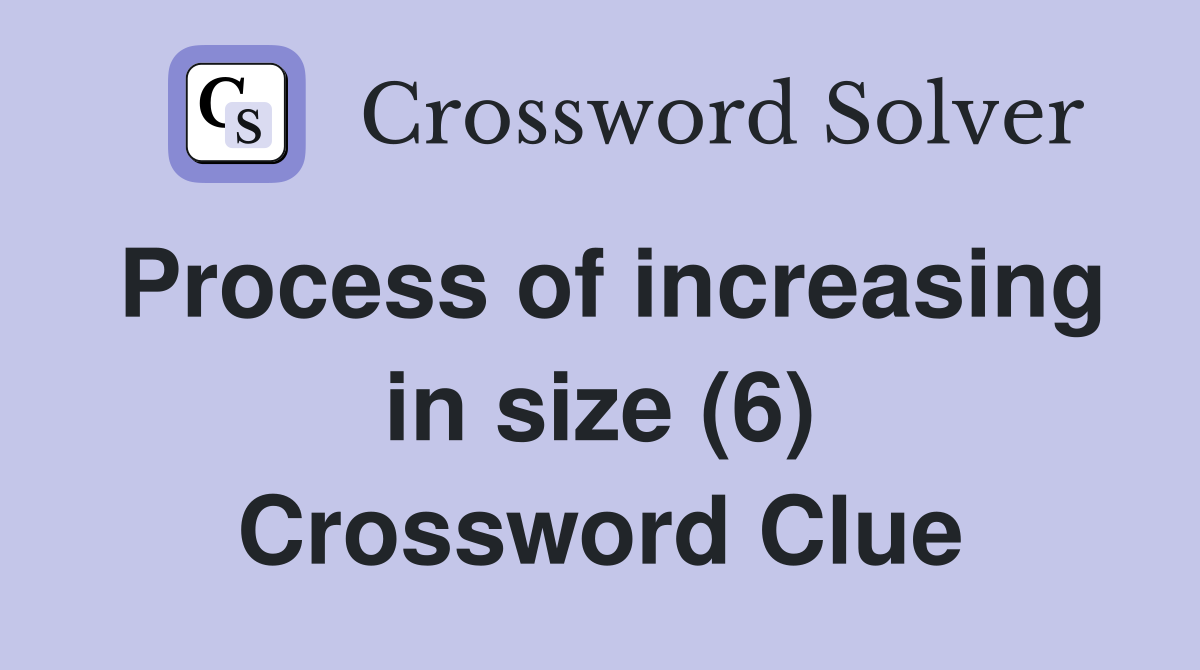 Process of increasing in size (6) Crossword Clue