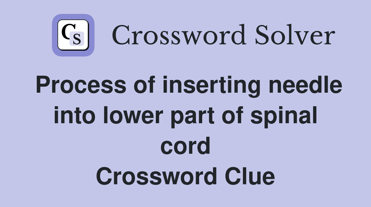 Process of inserting needle into lower part of spinal cord Crossword Clue