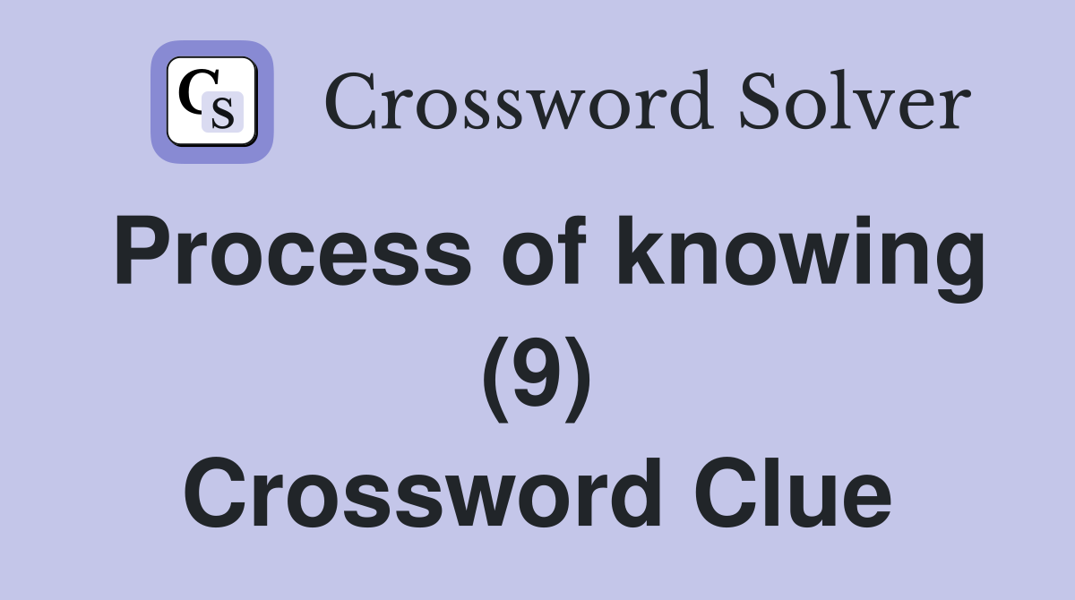 Process of knowing (9) Crossword Clue