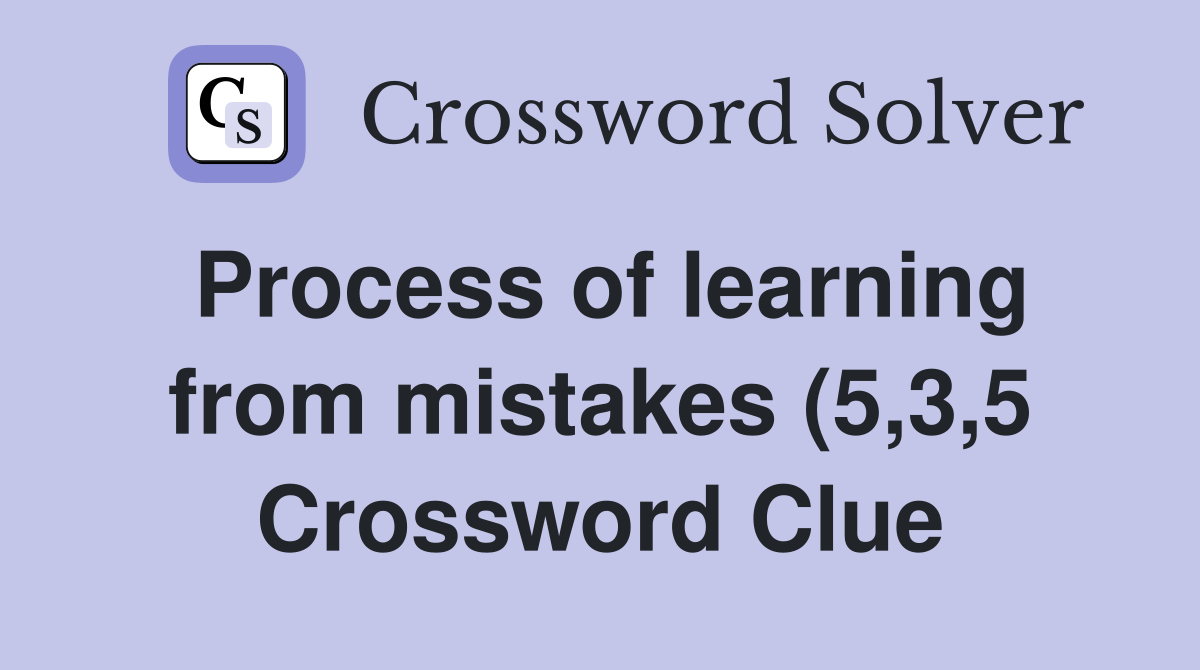 Process of learning from mistakes (5 3 5) Crossword Clue Answers Process of learning from mistakes (5 3 5) Crossword Clue Answers