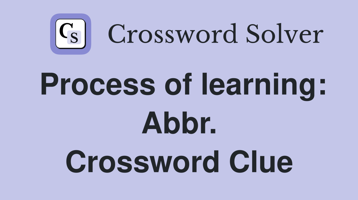 Process of learning: Abbr. Crossword Clue